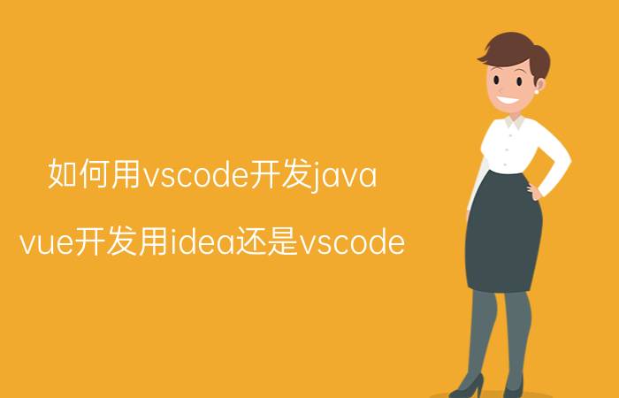 如何用vscode开发java vue开发用idea还是vscode？